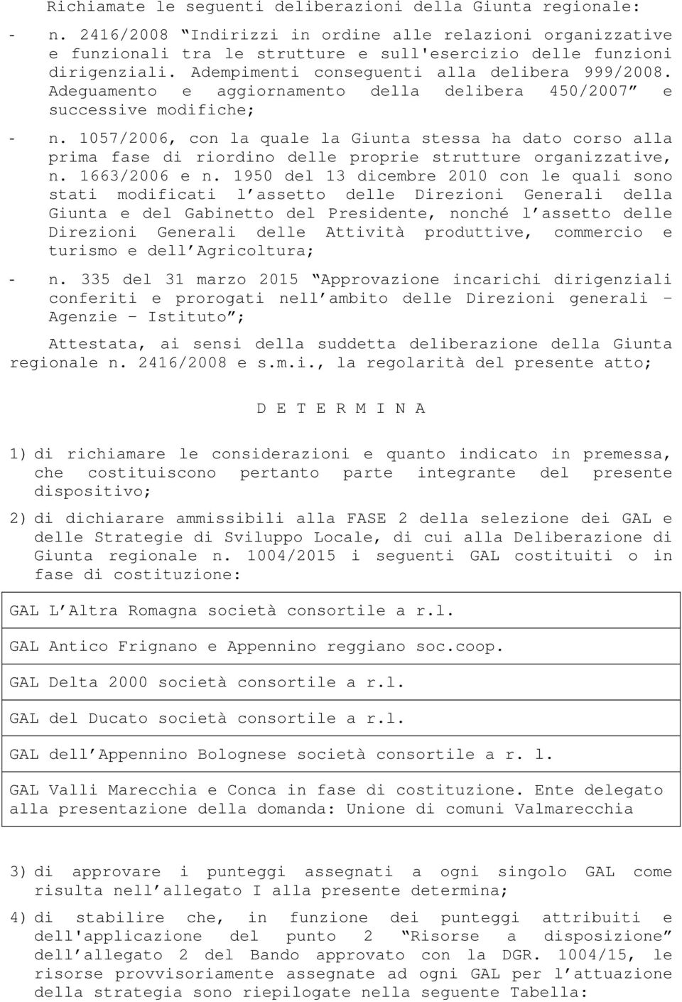 1057/2006, con la quale la Giunta stessa ha dato corso alla prima fase di riordino delle proprie strutture organizzative, n. 1663/2006 e n.