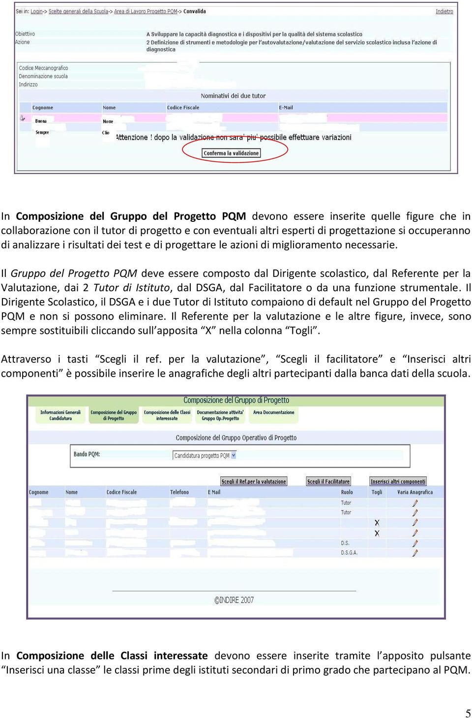 Il Gruppo del Progetto PQM deve essere composto dal Dirigente scolastico, dal Referente per la Valutazione, dai 2 Tutor di Istituto, dal DSGA, dal Facilitatore o da una funzione strumentale.