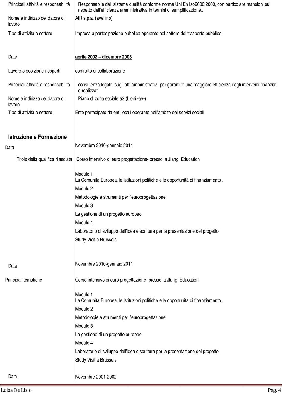 sociale a2 (Lioni -av-) Ente partecipato da enti locali operante nell ambito dei servizi sociali Istruzione e Formazione Data Novembre 2010-gennaio 2011 Titolo della qualifica rilasciata Corso