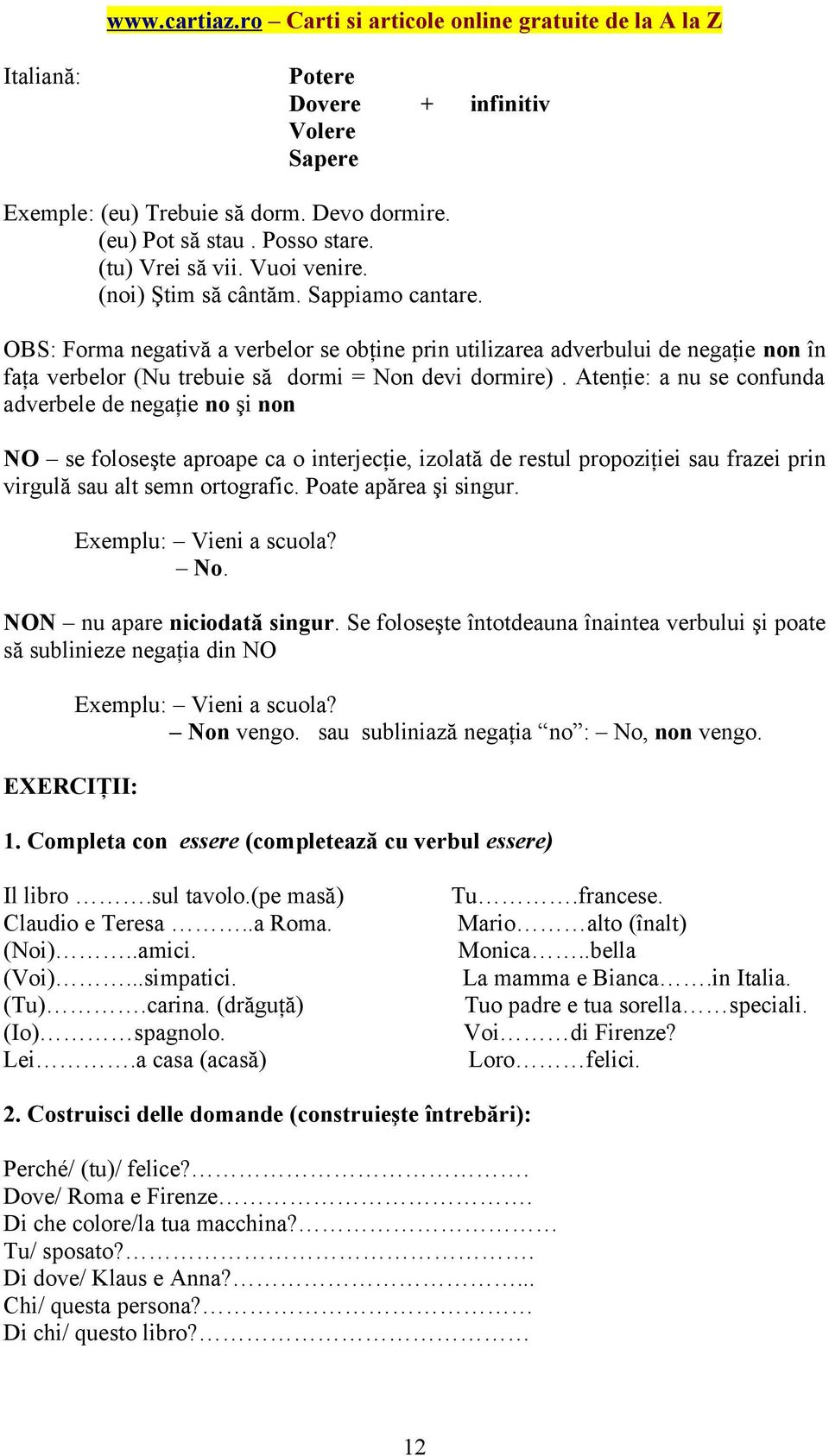 Atenţie: a nu se confunda adverbele de negaţie no şi non NO se foloseşte aproape ca o interjecţie, izolată de restul propoziţiei sau frazei prin virgulă sau alt semn ortografic.