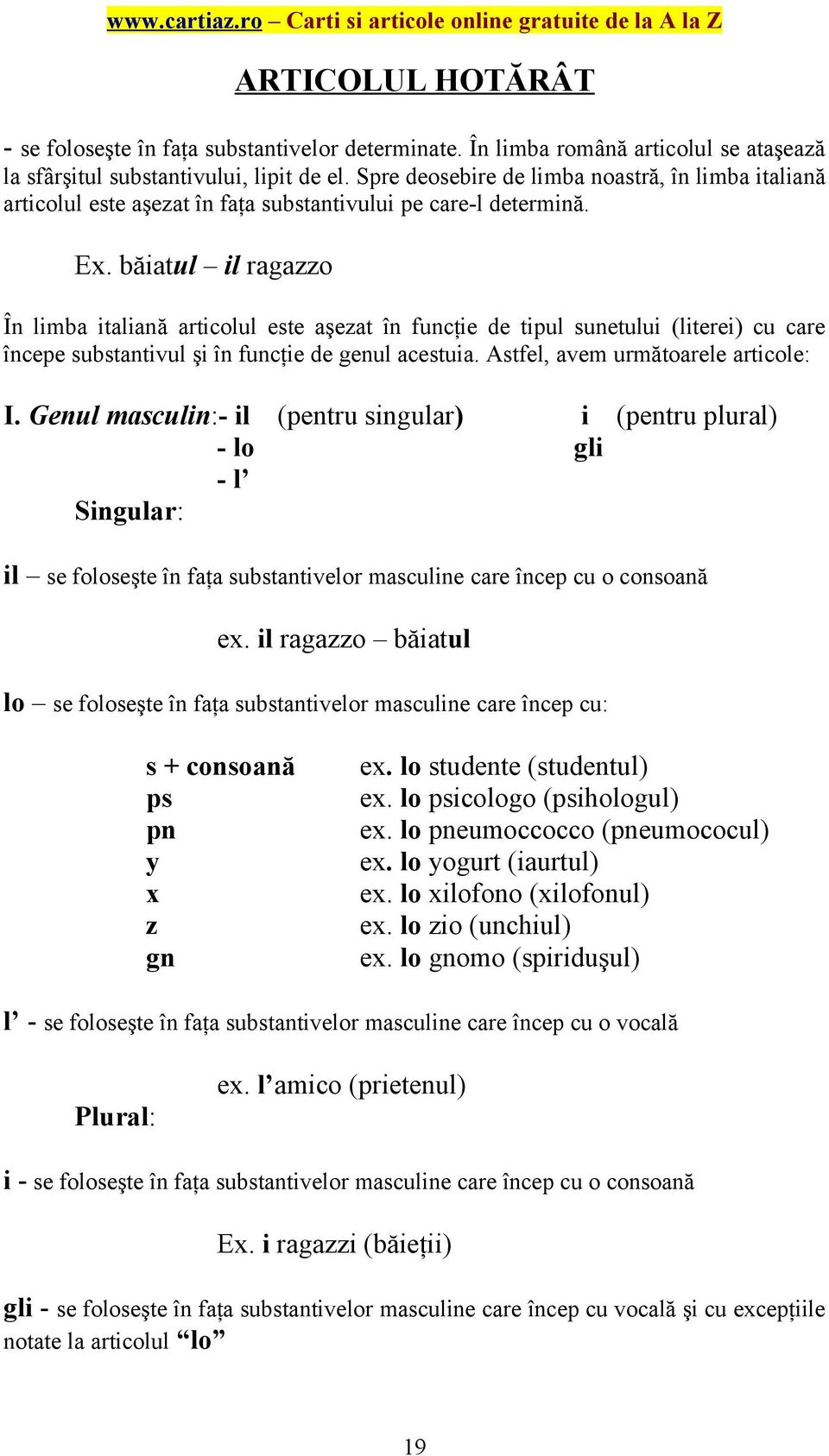 băiatul il ragazzo În limba italiană articolul este aşezat în funcţie de tipul sunetului (literei) cu care începe substantivul şi în funcţie de genul acestuia. Astfel, avem următoarele articole: I.