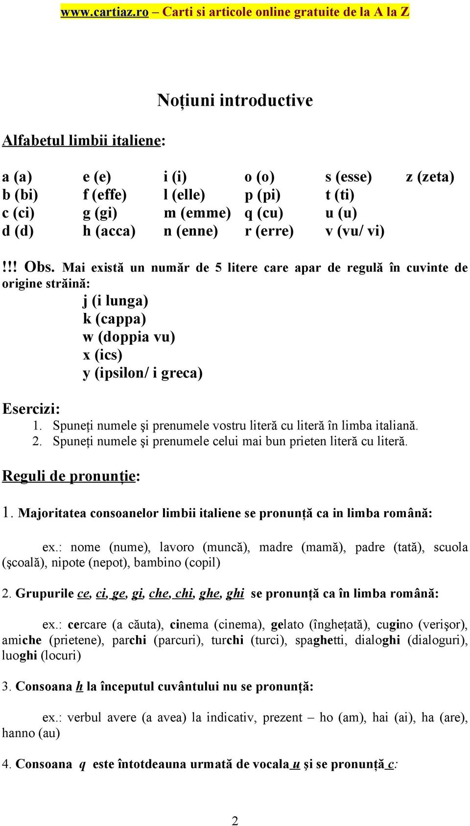 Spuneţi numele şi prenumele vostru literă cu literă în limba italiană. 2. Spuneţi numele şi prenumele celui mai bun prieten literă cu literă. Reguli de pronunţie: 1.