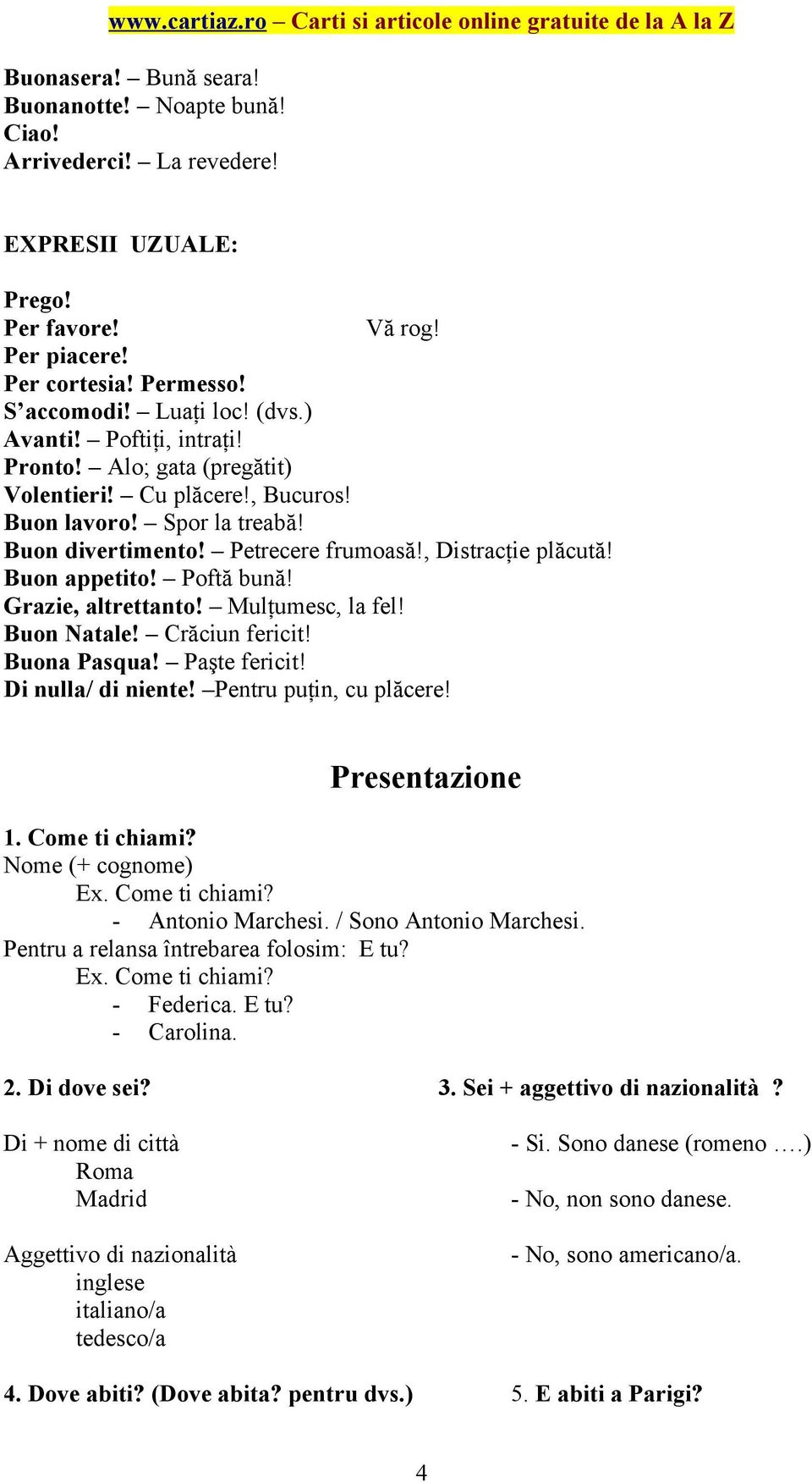 Grazie, altrettanto! Mulţumesc, la fel! Buon Natale! Crăciun fericit! Buona Pasqua! Paşte fericit! Di nulla/ di niente! Pentru puţin, cu plăcere! Presentazione 1. Come ti chiami? Nome (+ cognome) Ex.