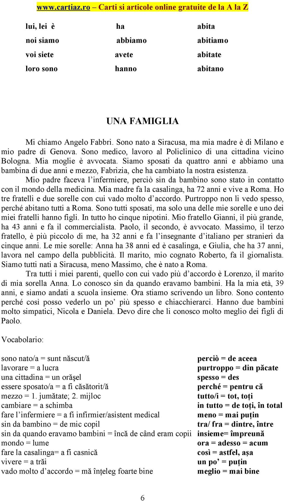 Siamo sposati da quattro anni e abbiamo una bambina di due anni e mezzo, Fabrizia, che ha cambiato la nostra esistenza.