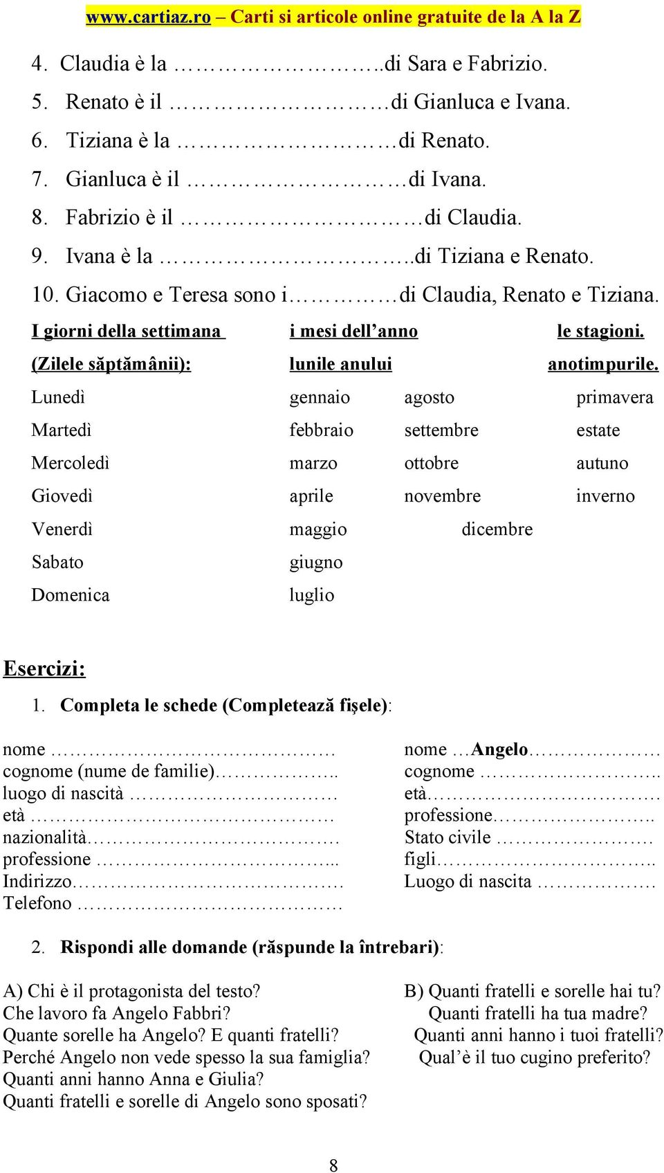 Lunedì gennaio agosto primavera Martedì febbraio settembre estate Mercoledì marzo ottobre autuno Giovedì aprile novembre inverno Venerdì maggio dicembre Sabato giugno Domenica luglio Esercizi: 1.