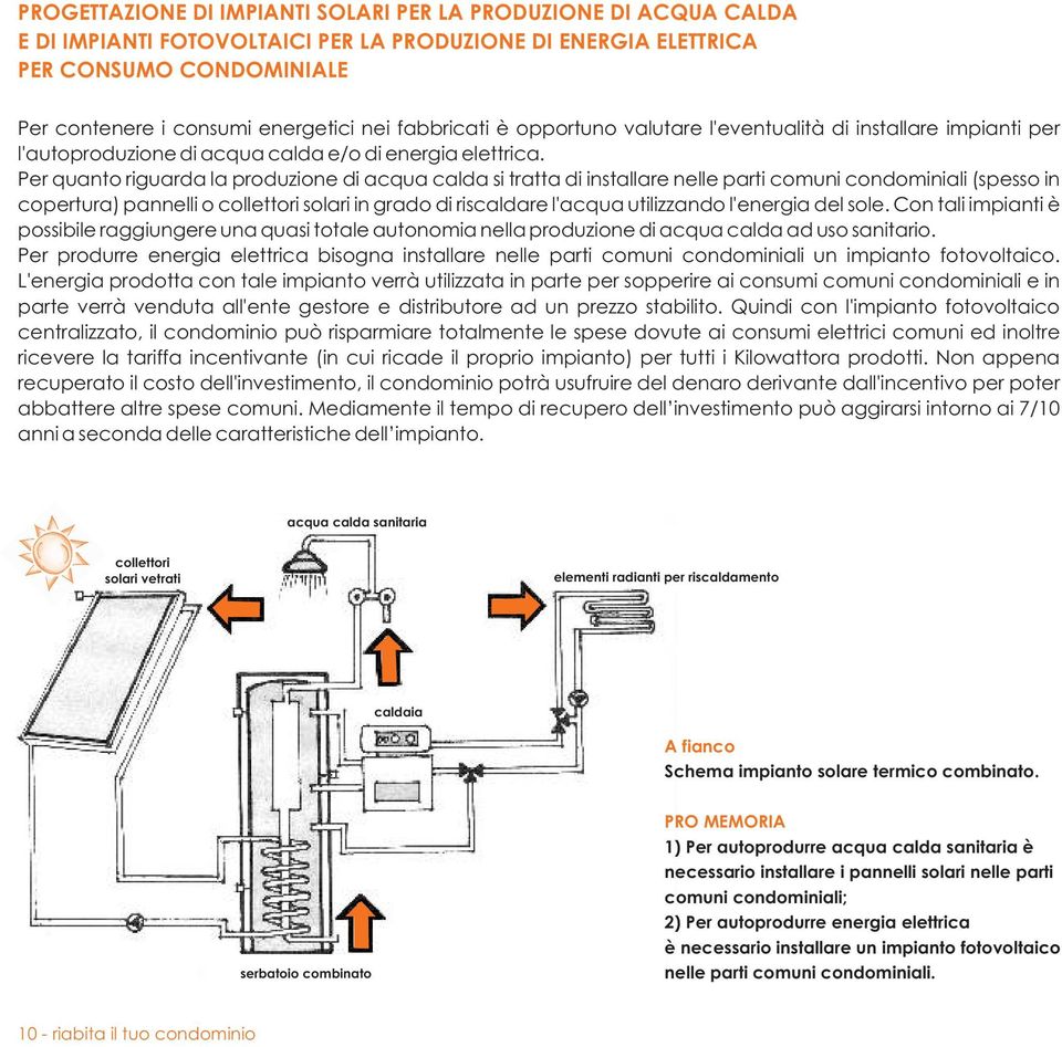 Per quanto riguarda la produzione di acqua calda si tratta di installare nelle parti comuni condominiali (spesso in copertura) pannelli o collettori solari in grado di riscaldare l'acqua utilizzando