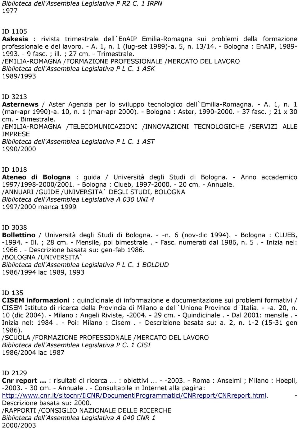 Askesis : rivista trimestrale dell`enaip Emilia-Romagna sui problemi della formazione professionale e del lavoro. - A. 1, n. 1 (lug-set 1989)-a. 5, n. 13/14. - Bologna : EnAIP, 1989-1993. - 9 fasc.