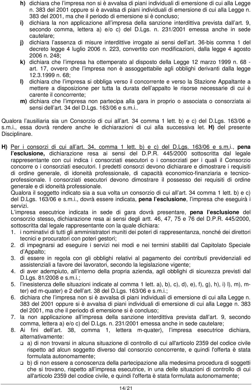 36-bis comma 1 del decreto legge 4 luglio 2006 n. 223, convertito con modificazioni, dalla legge 4 agosto 2006 n. 248; k) dichiara che l impresa ha ottemperato al disposto della Legge 12 marzo 1999 n.