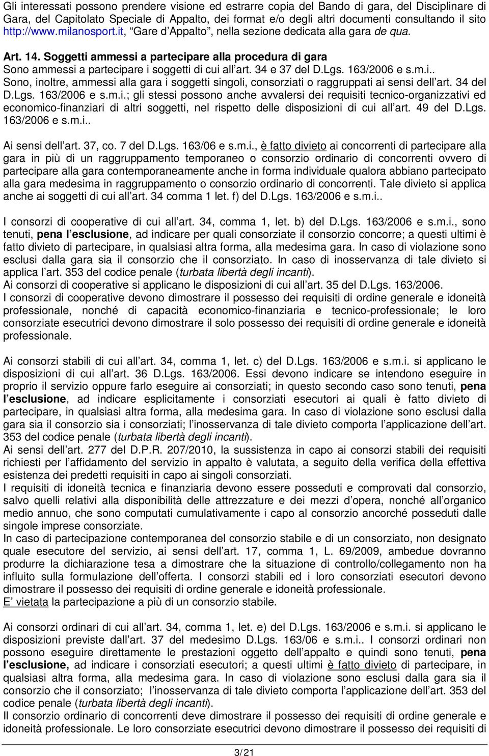 34 e 37 del D.Lgs. 163/2006 e s.m.i.. Sono, inoltre, ammessi alla gara i soggetti singoli, consorziati o raggruppati ai sensi dell art. 34 del D.Lgs. 163/2006 e s.m.i.; gli stessi possono anche avvalersi dei requisiti tecnico-organizzativi ed economico-finanziari di altri soggetti, nel rispetto delle disposizioni di cui all art.