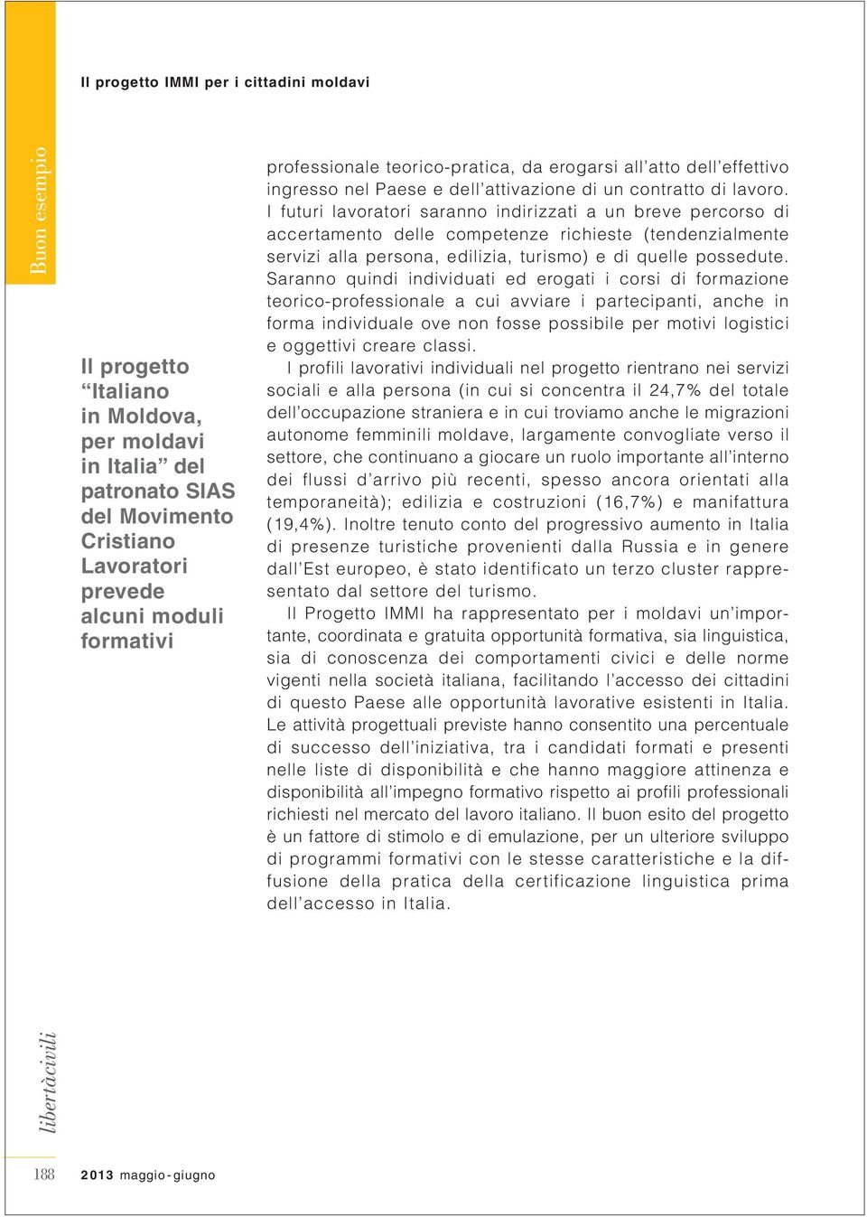 Saranno quindi individuati ed erogati i corsi di formazione teorico-professionale a cui avviare i partecipanti, anche in forma individuale ove non fosse possibile per motivi logistici e oggettivi