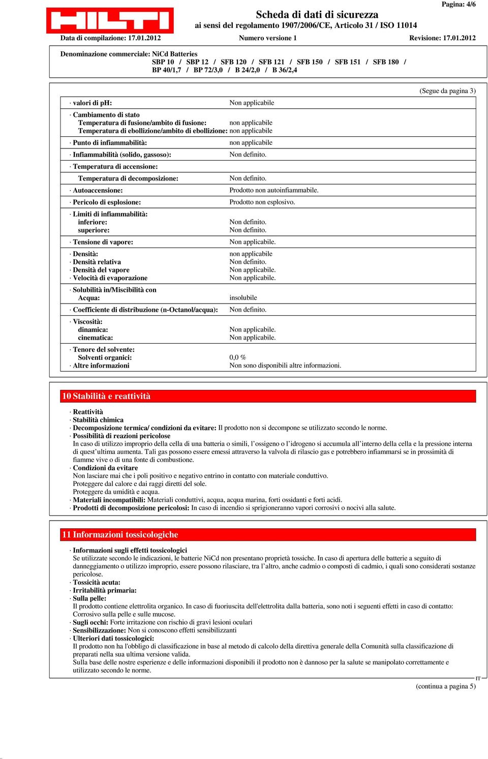 Pericolo di esplosione: Prodotto non esplosivo. Limiti di infiammabilità: inferiore: superiore: Non definito. Non definito. Tensione di vapore: Non applicabile.