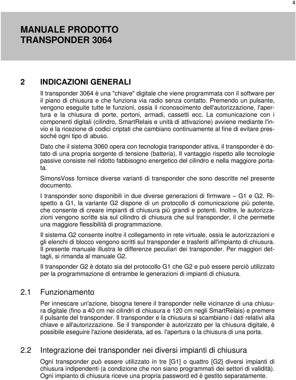 La comunicazione con i componenti digitali (cilindro, SmartRelais e unità di attivazione) avviene mediante l'invio e la ricezione di codici criptati che cambiano continuamente al fine di evitare