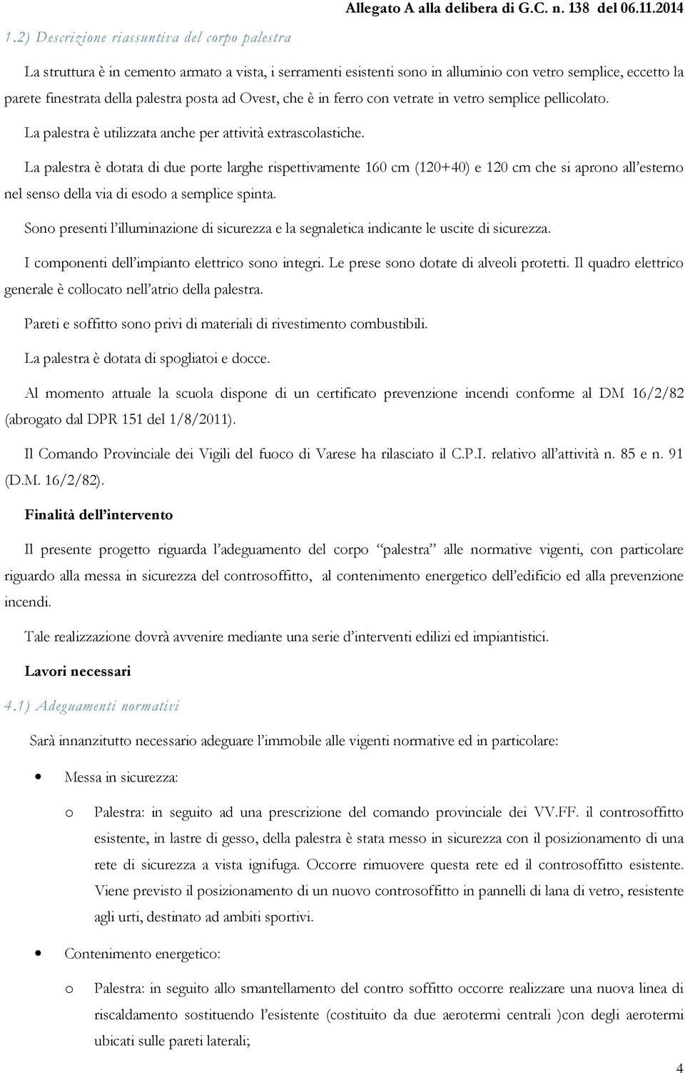 che è in ferr cn vetrate in vetr semplice pelliclat. La palestra è utilizzata anche per attività extrasclastiche.