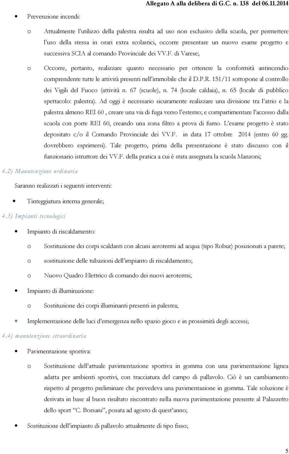 successiva SCIA al cmand Prvinciale dei VV.F. di Varese; Occrre, pertant, realizzare quant necessari per ttenere la cnfrmità antincendi cmprendente tutte le attività presenti nell immbile che il D.P.R.