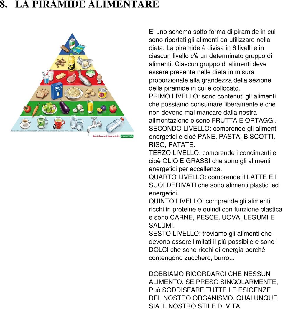 Ciascun gruppo di alimenti deve essere presente nelle dieta in misura proporzionale alla grandezza della sezione della piramide in cui è collocato.