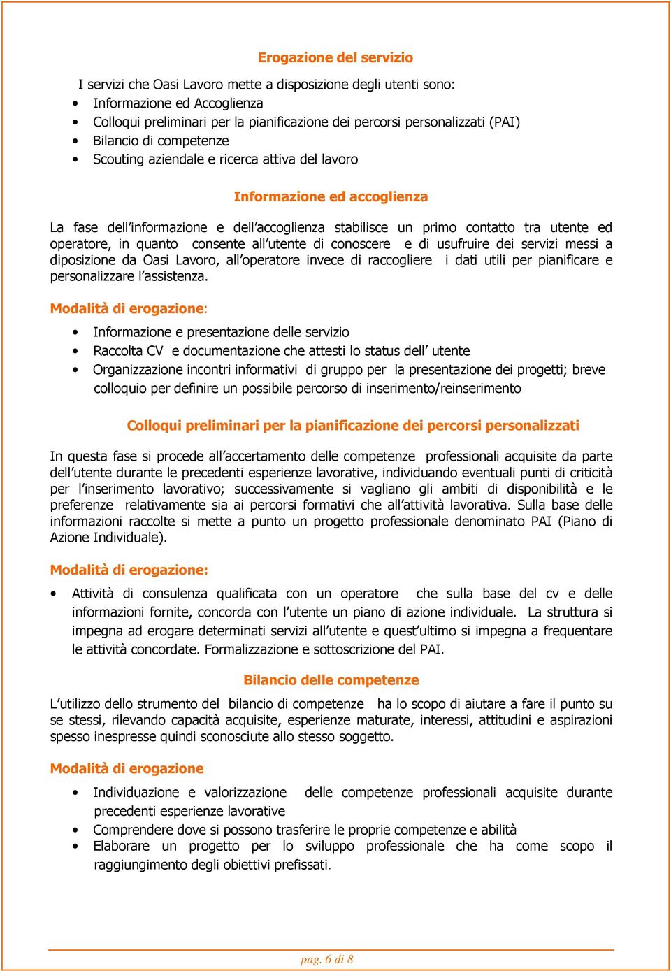 quanto consente all utente di conoscere e di usufruire dei servizi messi a diposizione da Oasi Lavoro, all operatore invece di raccogliere i dati utili per pianificare e personalizzare l assistenza.