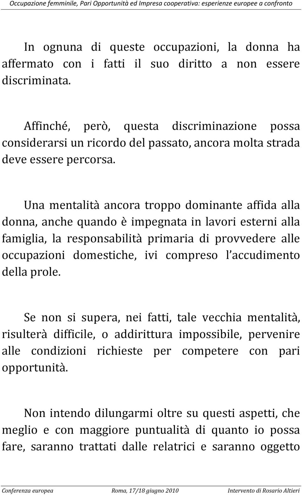 Una mentalità ancora troppo dominante affida alla donna, anche quando è impegnata in lavori esterni alla famiglia, la responsabilità primaria di provvedere alle occupazioni domestiche, ivi compreso