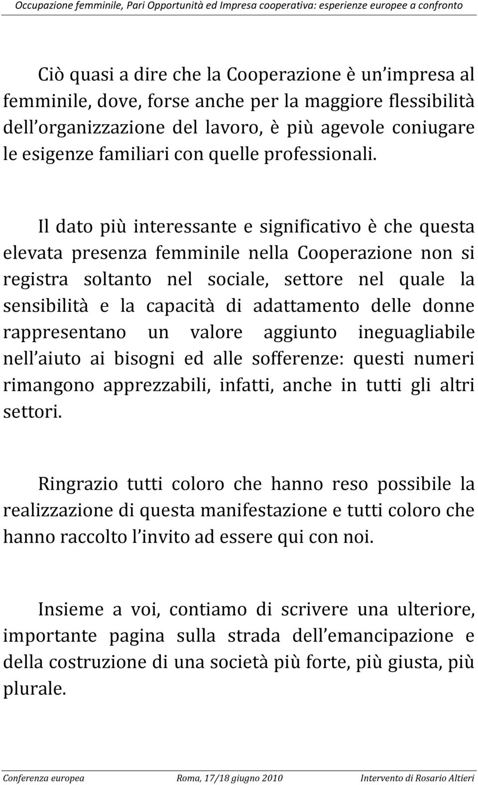 Il dato più interessante e significativo è che questa elevata presenza femminile nella Cooperazione non si registra soltanto nel sociale, settore nel quale la sensibilità e la capacità di adattamento