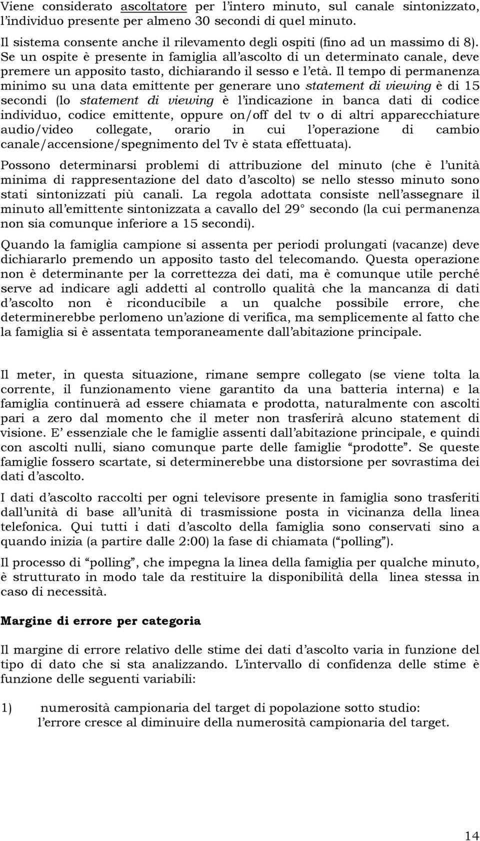 Se un ospite è presente in famiglia all ascolto di un determinato canale, deve premere un apposito tasto, dichiarando il sesso e l età.