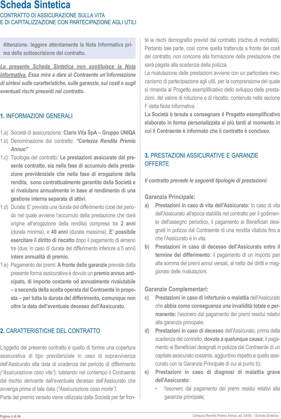 Essa mira a dare al Contraente un informazione di sintesi sulle caratteristiche, sulle garanzie, sui costi e sugli eventuali rischi presenti nel contratto. 1. INFORMAZIONI GENERALI 1.