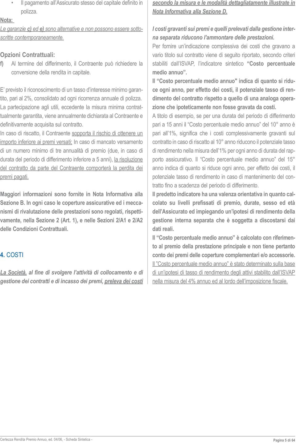 E previsto il riconoscimento di un tasso d interesse minimo garantito, pari al 2%, consolidato ad ogni ricorrenza annuale di polizza.