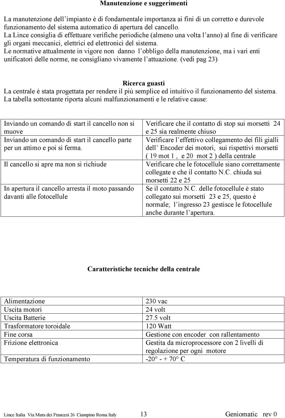 obbligo della manutenzione, ma i vari enti unificatori delle norme, ne consigliano vivamente l attuazione (vedi pag 23) Ricerca guasti La centrale è stata progettata per rendere il più semplice ed