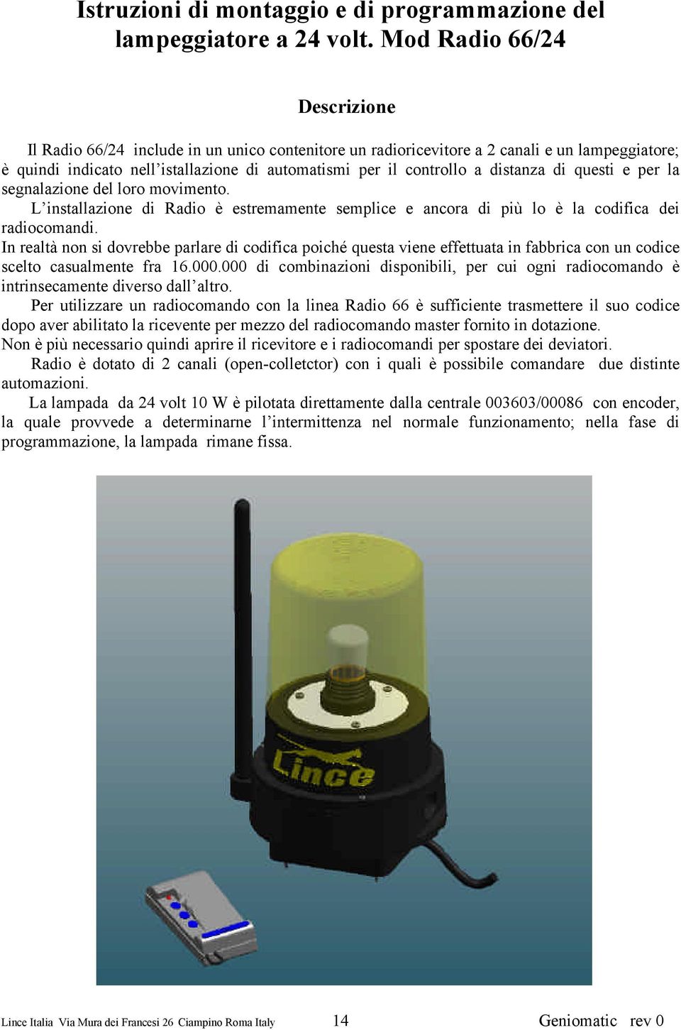 la codifica dei radiocomandi In realtà non si dovrebbe parlare di codifica poiché questa viene effettuata in fabbrica con un codice scelto casualmente fra 16000000 di combinazioni disponibili, per