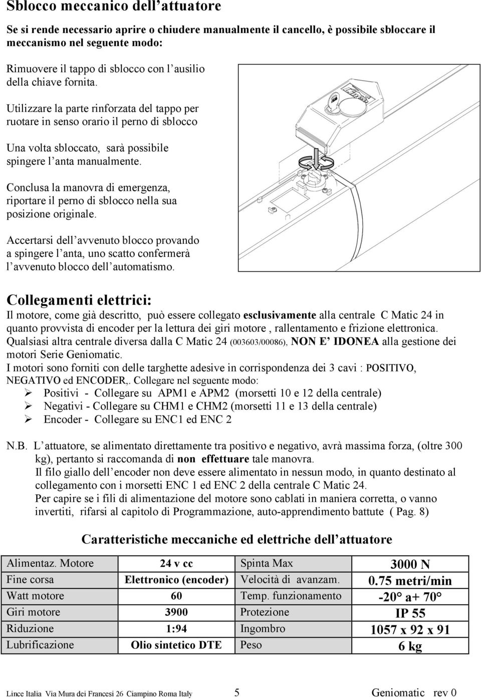 emergenza, riportare il perno di sblocco nella sua posizione originale Accertarsi dell avvenuto blocco provando a spingere l anta, uno scatto confermerà l avvenuto blocco dell automatismo