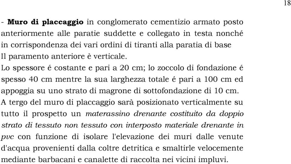 Lo spessore é costante e pari a 20 cm; lo zoccolo di fondazione é spesso 40 cm mentre la sua larghezza totale é pari a 100 cm ed appoggia su uno strato di magrone di sottofondazione di 10 cm.