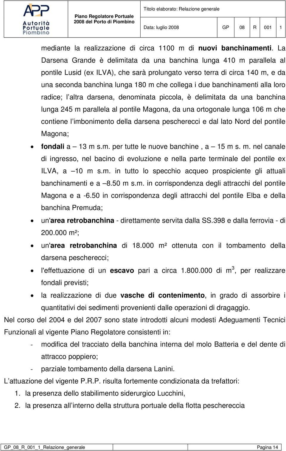 due banchinamenti alla loro radice; l altra darsena, denominata piccola, è delimitata da una banchina lunga 245 m parallela al pontile Magona, da una ortogonale lunga 106 m che contiene l imbonimento