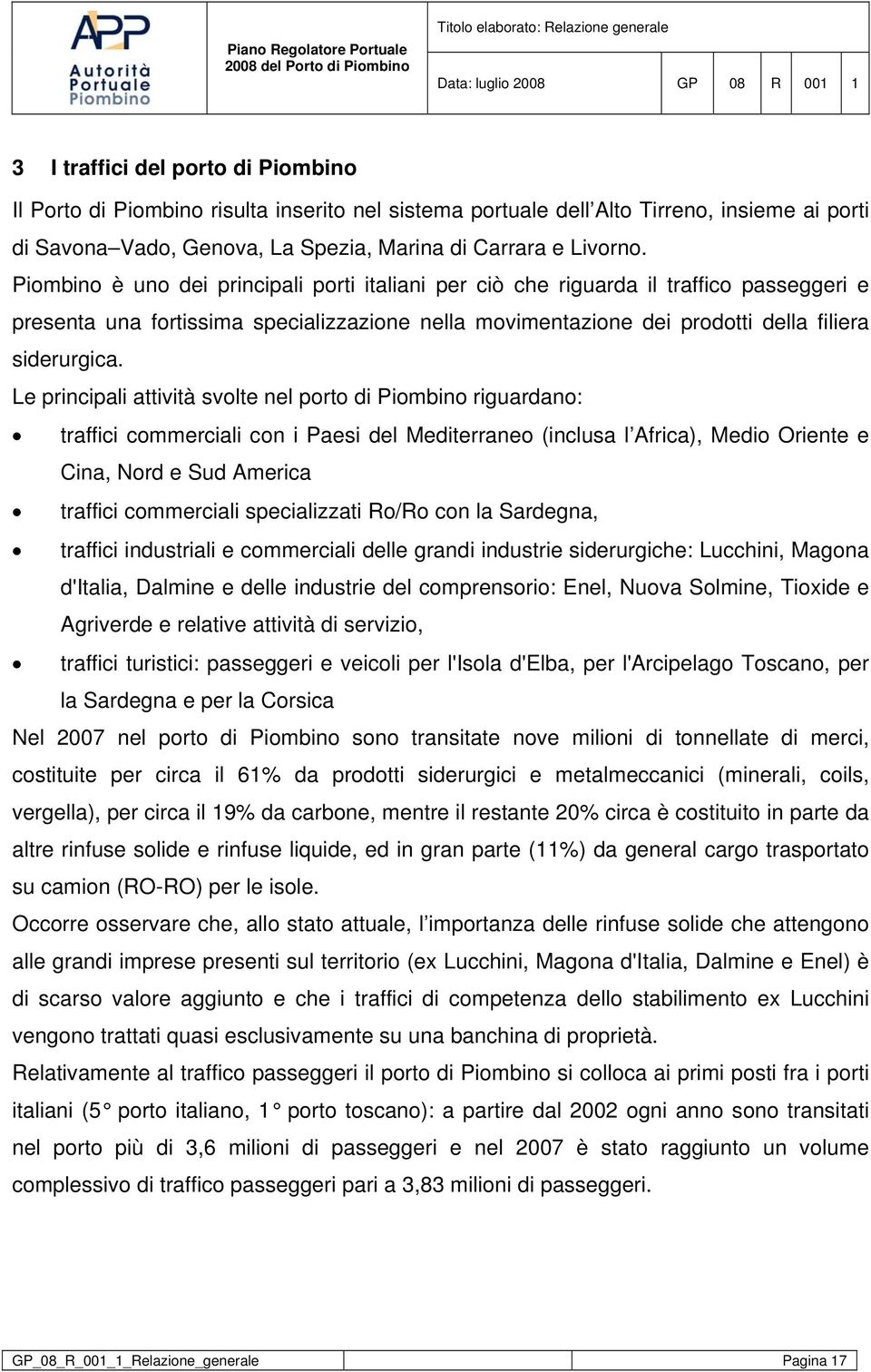 Le principali attività svolte nel porto di Piombino riguardano: traffici commerciali con i Paesi del Mediterraneo (inclusa l Africa), Medio Oriente e Cina, Nord e Sud America traffici commerciali