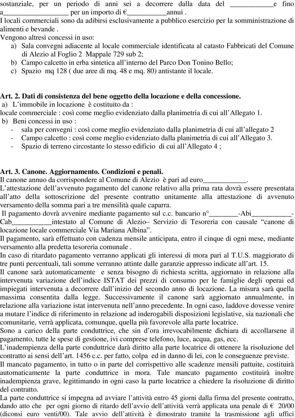 Vengono altresì concessi in uso: a) Sala convegni adiacente al locale commerciale identificata al catasto Fabbricati del Comune di Alezio al Foglio 2 Mappale 729 sub 2; b) Campo calcetto in erba