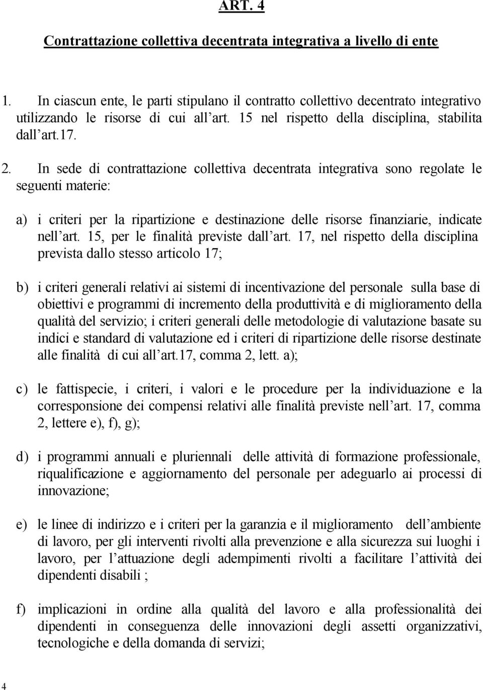 In sede di contrattazione collettiva decentrata integrativa sono regolate le seguenti materie: a) i criteri per la ripartizione e destinazione delle risorse finanziarie, indicate nell art.