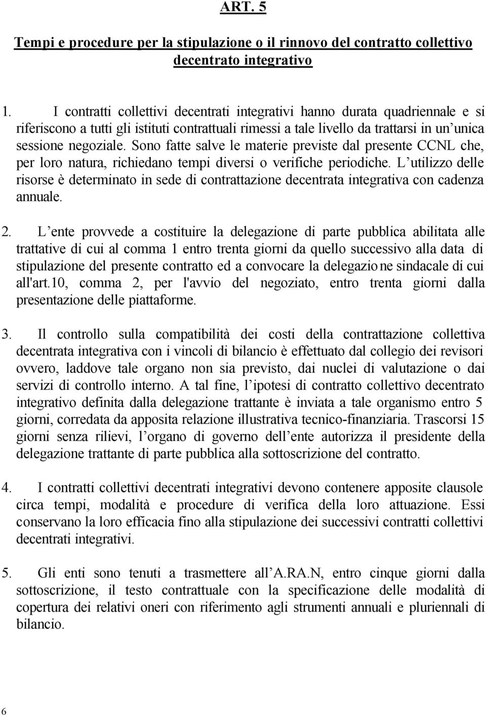 Sono fatte salve le materie previste dal presente CCNL che, per loro natura, richiedano tempi diversi o verifiche periodiche.