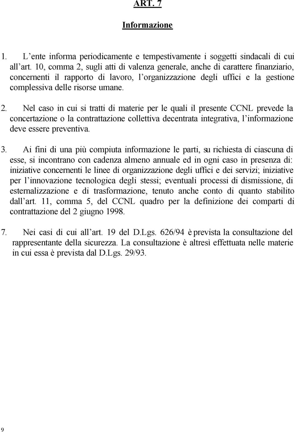 3. Ai fini di una più compiuta informazione le parti, su richiesta di ciascuna di esse, si incontrano con cadenza almeno annuale ed in ogni caso in presenza di: iniziative concernenti le linee di