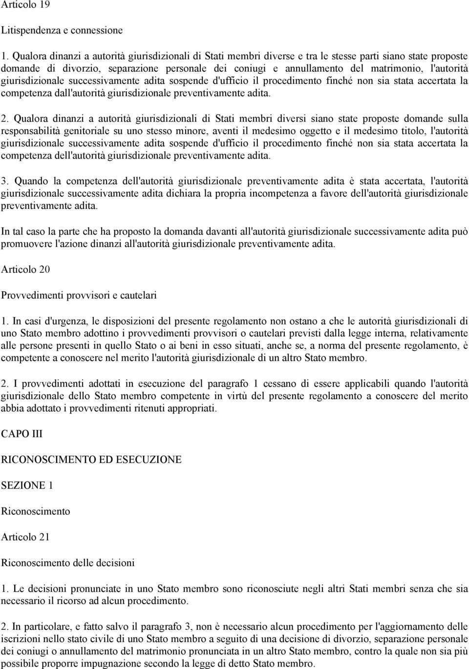 l'autorità giurisdizionale successivamente adita sospende d'ufficio il procedimento finché non sia stata accertata la competenza dall'autorità giurisdizionale preventivamente adita. 2.