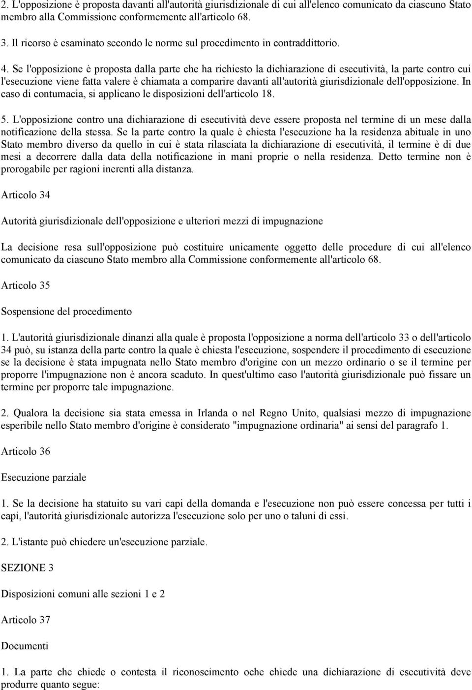 Se l'opposizione è proposta dalla parte che ha richiesto la dichiarazione di esecutività, la parte contro cui l'esecuzione viene fatta valere è chiamata a comparire davanti all'autorità