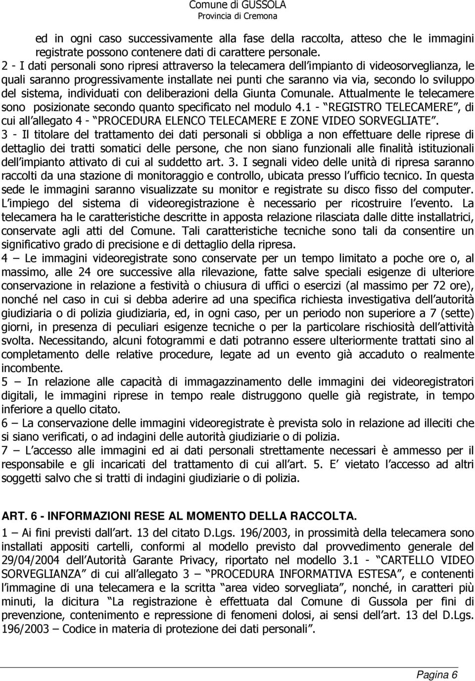 sistema, individuati con deliberazioni della Giunta Comunale. Attualmente le telecamere sono posizionate secondo quanto specificato nel modulo 4.