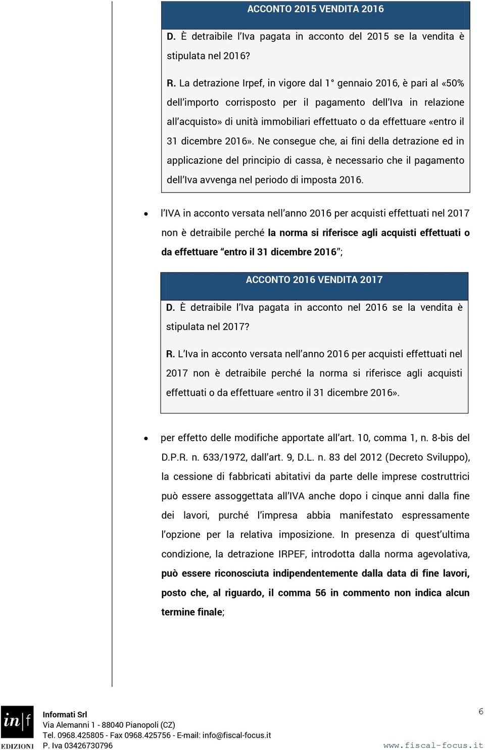 il 31 dicembre 2016». Ne consegue che, ai fini della detrazione ed in applicazione del principio di cassa, è necessario che il pagamento dell Iva avvenga nel periodo di imposta 2016.