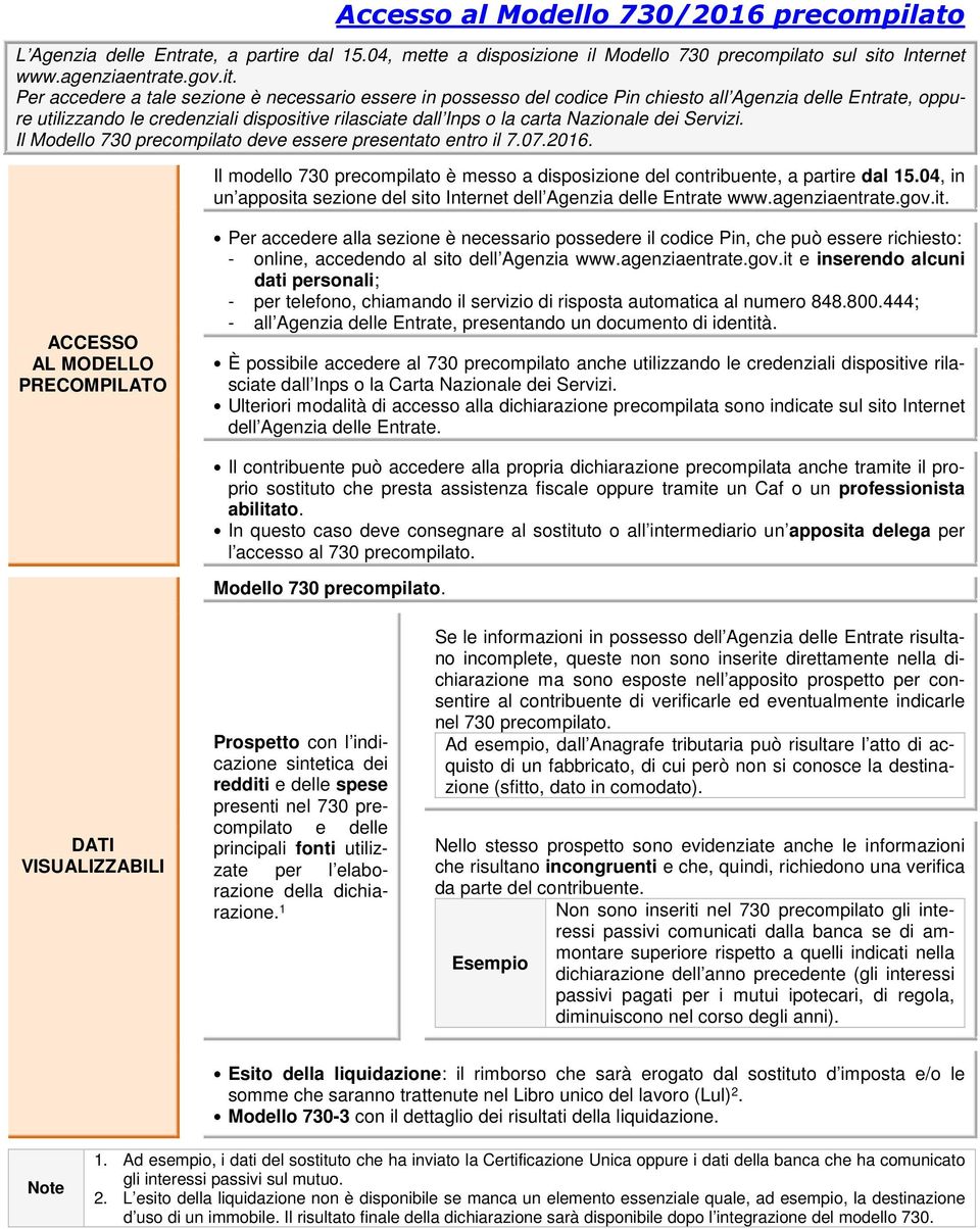 Per accedere a tale sezione è necessario essere in possesso del codice Pin chiesto all Agenzia delle Entrate, oppure utilizzando le credenziali dispositive rilasciate dall Inps o la carta Nazionale