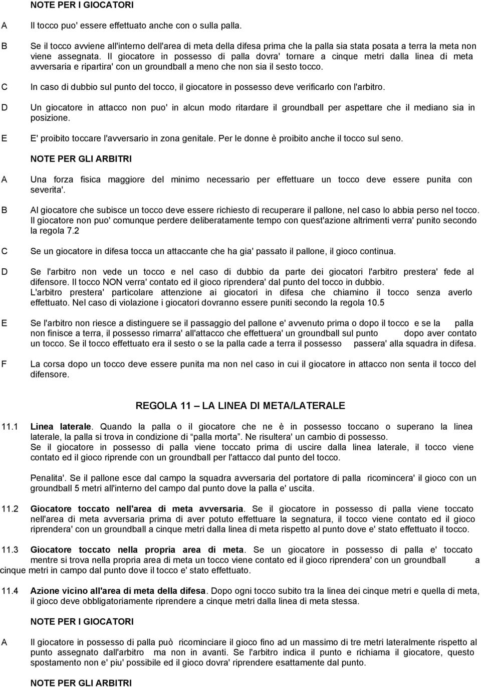 Il giocatore in possesso di palla dovra' tornare a cinque metri dalla linea di meta avversaria e ripartira' con un groundball a meno che non sia il sesto tocco.