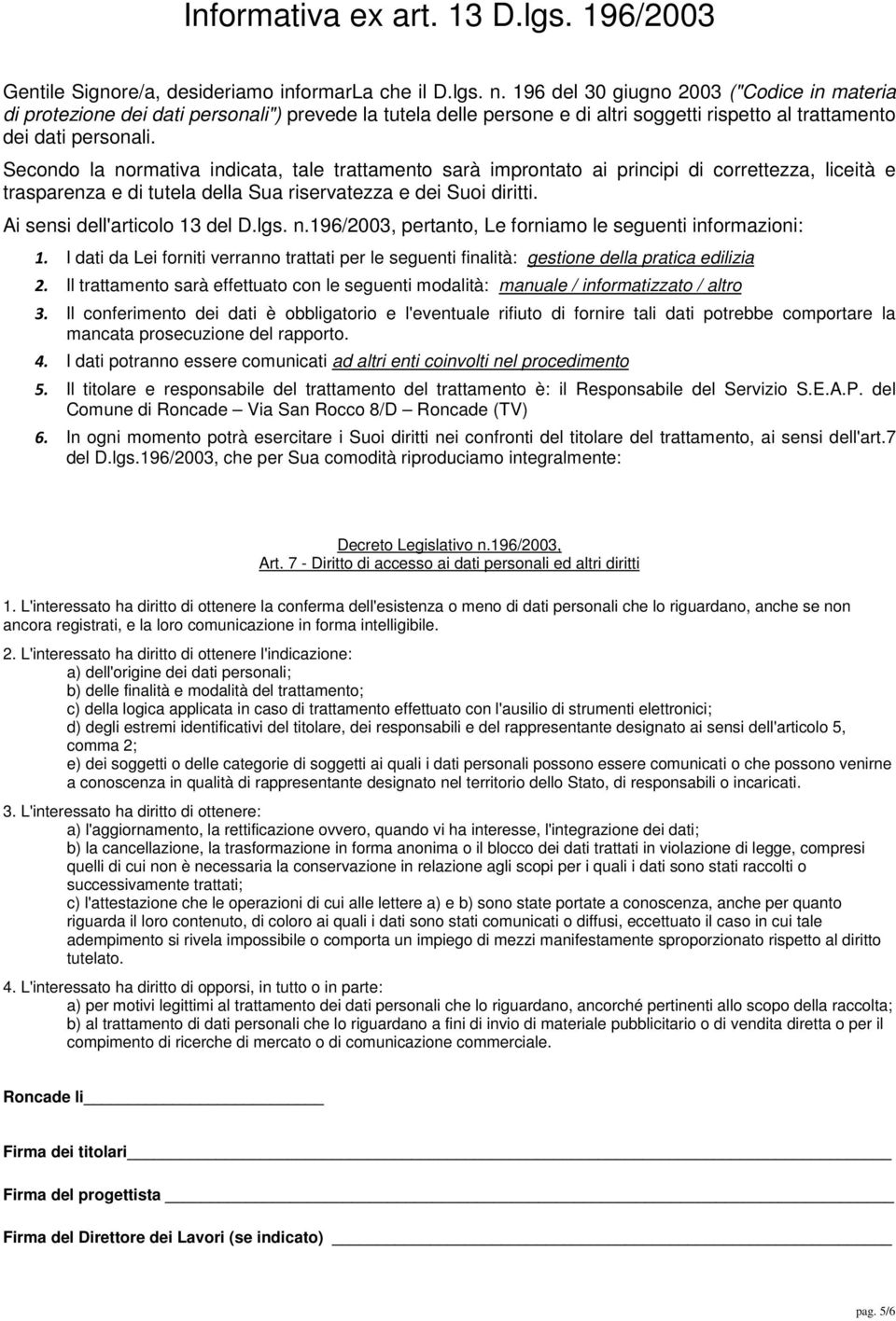 Secondo la normativa indicata, tale trattamento sarà improntato ai principi di correttezza, liceità e trasparenza e di tutela della Sua riservatezza e dei Suoi diritti.