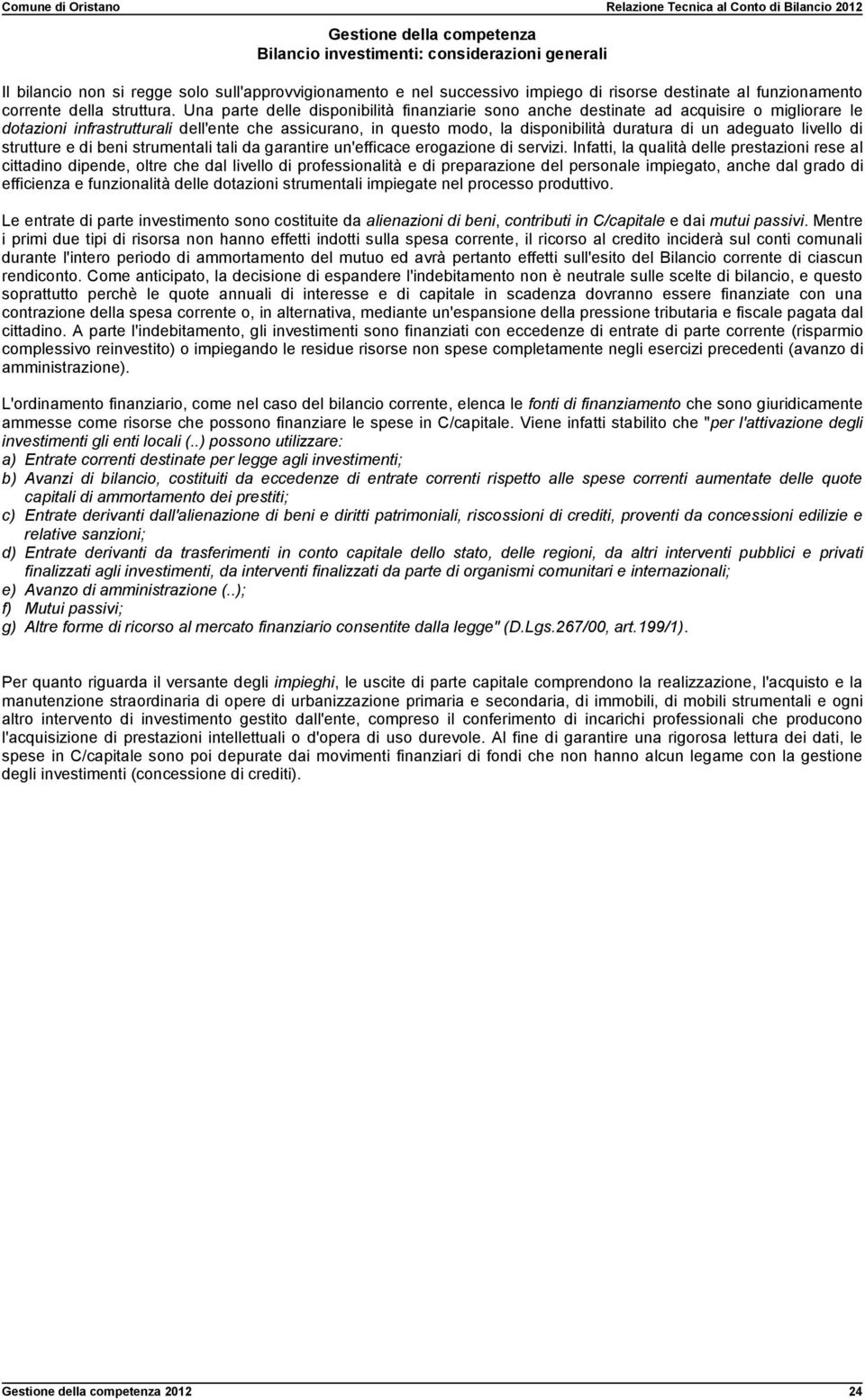 Una parte delle disponibilità finanziarie sono anche destinate ad acquisire o migliorare le dotazioni infrastrutturali dell'ente che assicurano, in questo modo, la disponibilità duratura di un