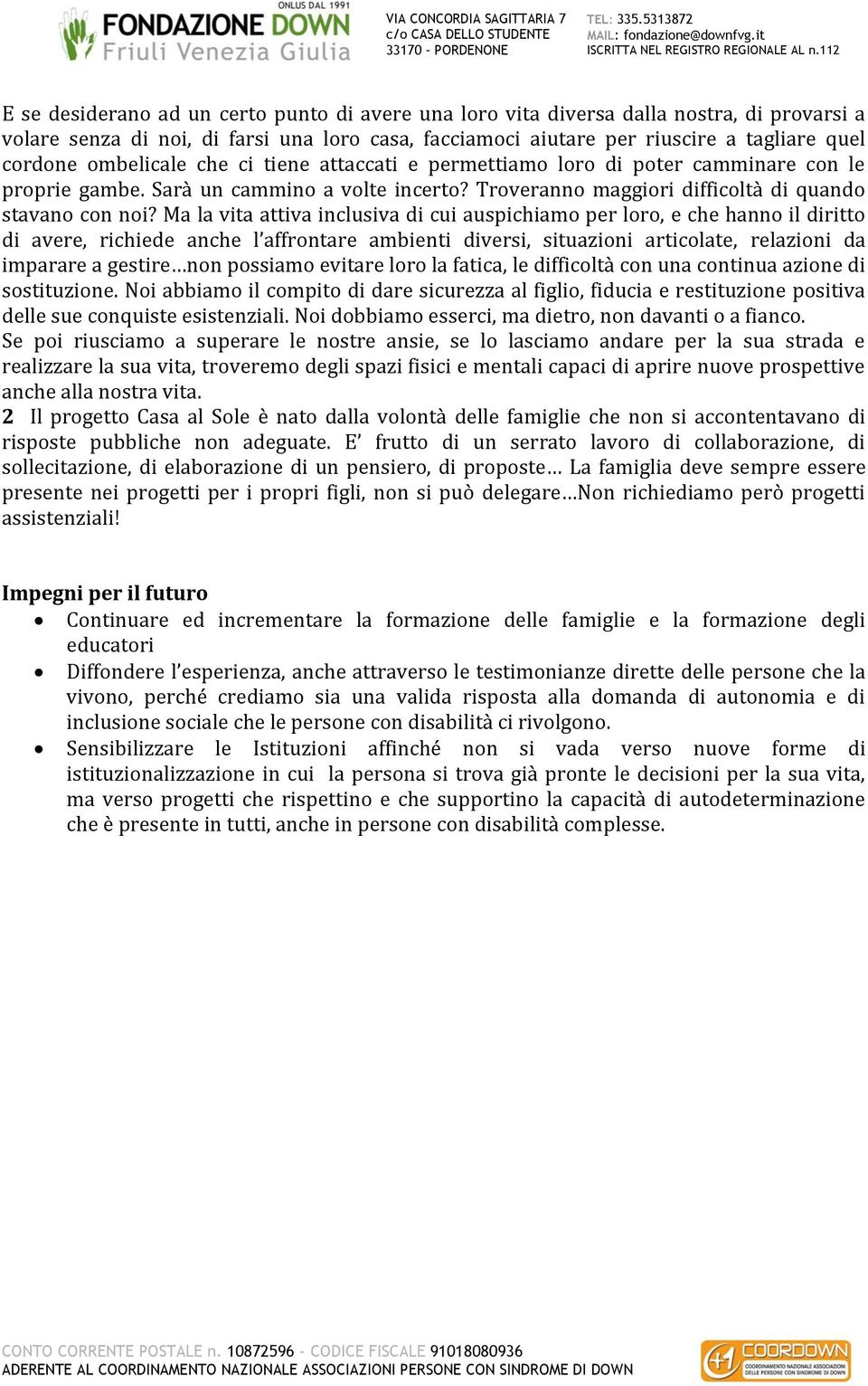 Ma la vita attiva inclusiva di cui auspichiamo per loro, e che hanno il diritto di avere, richiede anche l affrontare ambienti diversi, situazioni articolate, relazioni da imparare a gestire non