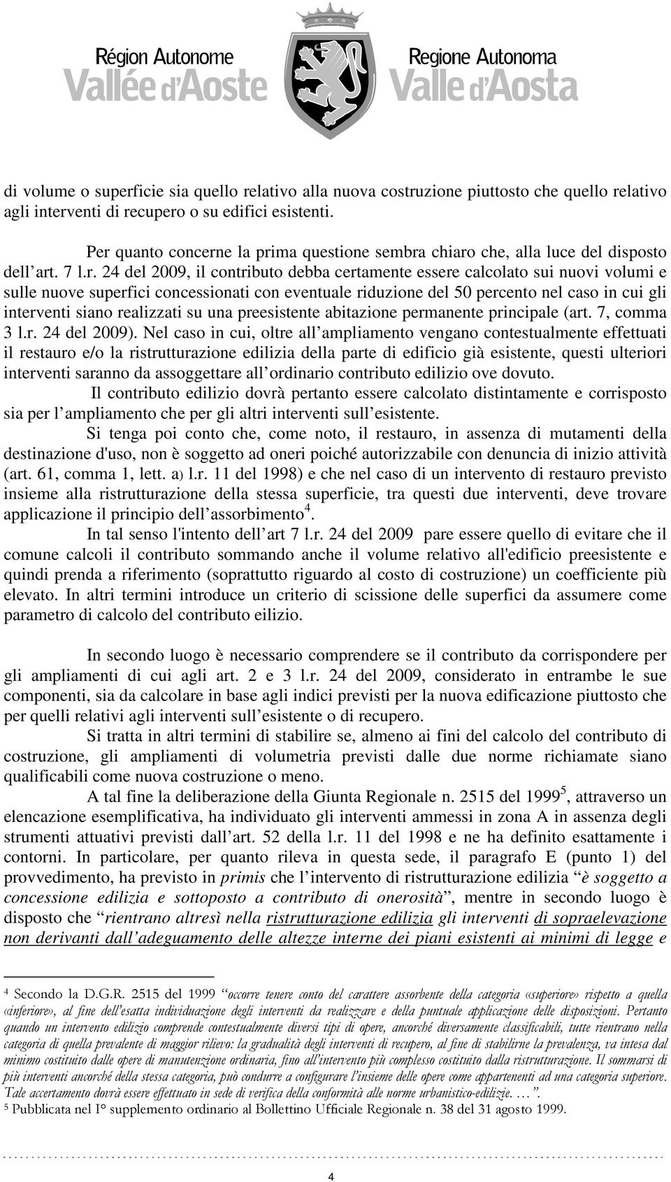 concessionati con eventuale riduzione del 50 percento nel caso in cui gli interventi siano realizzati su una preesistente abitazione permanente principale (art. 7, comma 3 l.r. 24 del 2009).