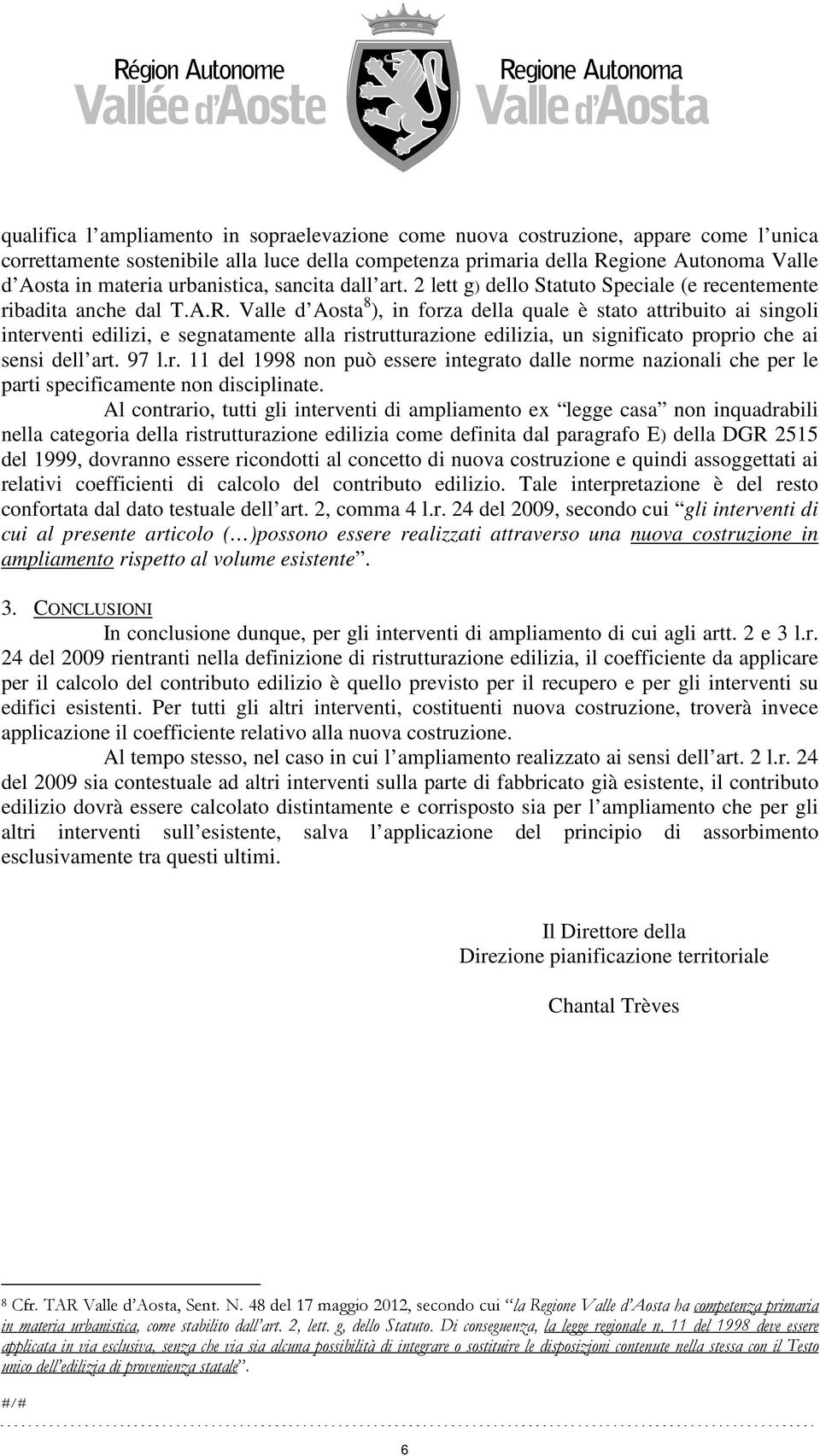 Valle d Aosta 8 ), in forza della quale è stato attribuito ai singoli interventi edilizi, e segnatamente alla ristrutturazione edilizia, un significato proprio che ai sensi dell art. 97 l.r. 11 del 1998 non può essere integrato dalle norme nazionali che per le parti specificamente non disciplinate.