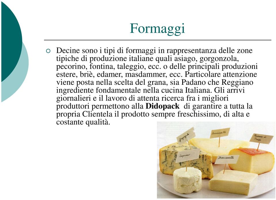 Particolare attenzione viene posta nella scelta del grana, sia Padano che Reggiano ingrediente fondamentale nella cucina Italiana.