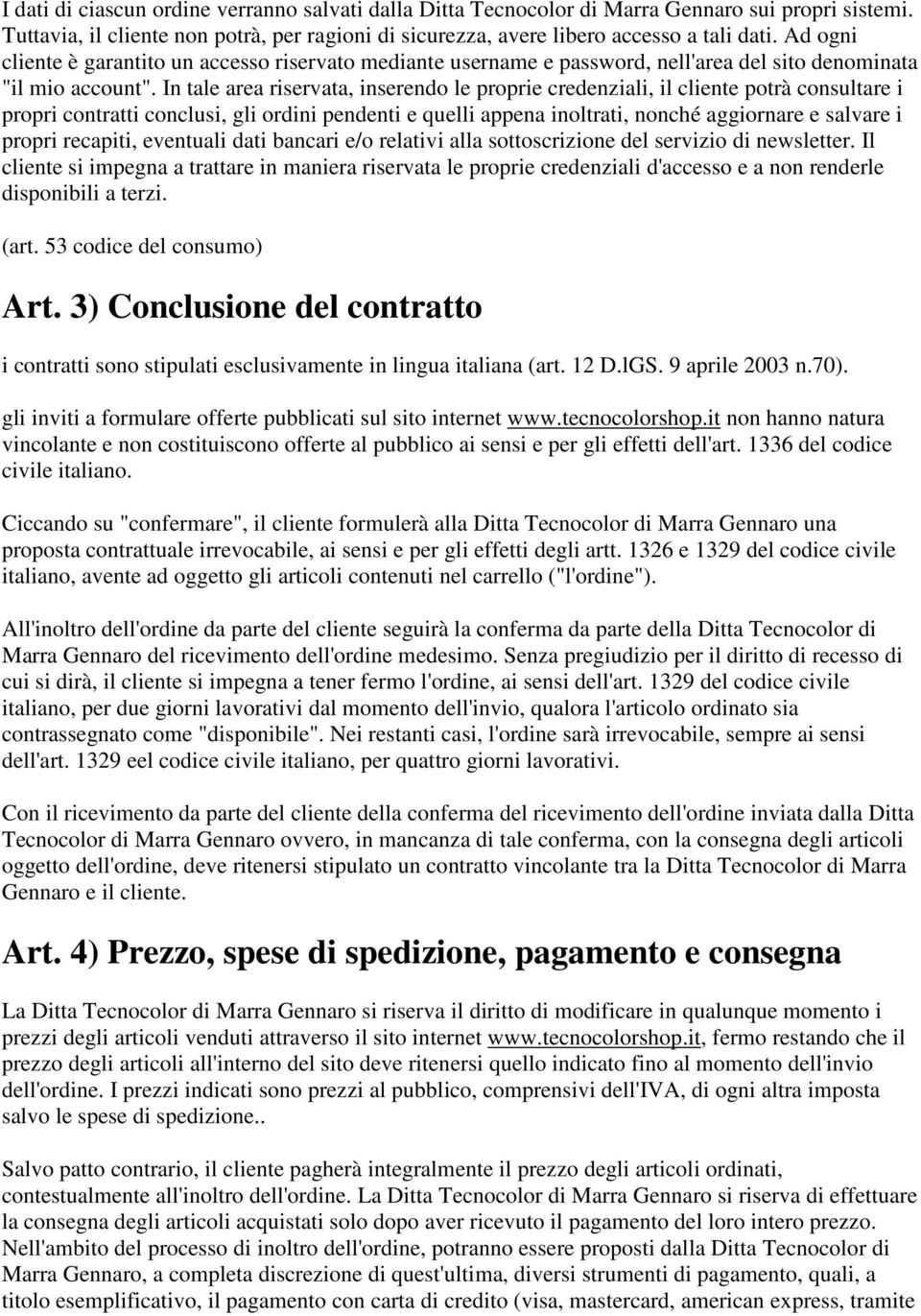 In tale area riservata, inserendo le proprie credenziali, il cliente potrà consultare i propri contratti conclusi, gli ordini pendenti e quelli appena inoltrati, nonché aggiornare e salvare i propri