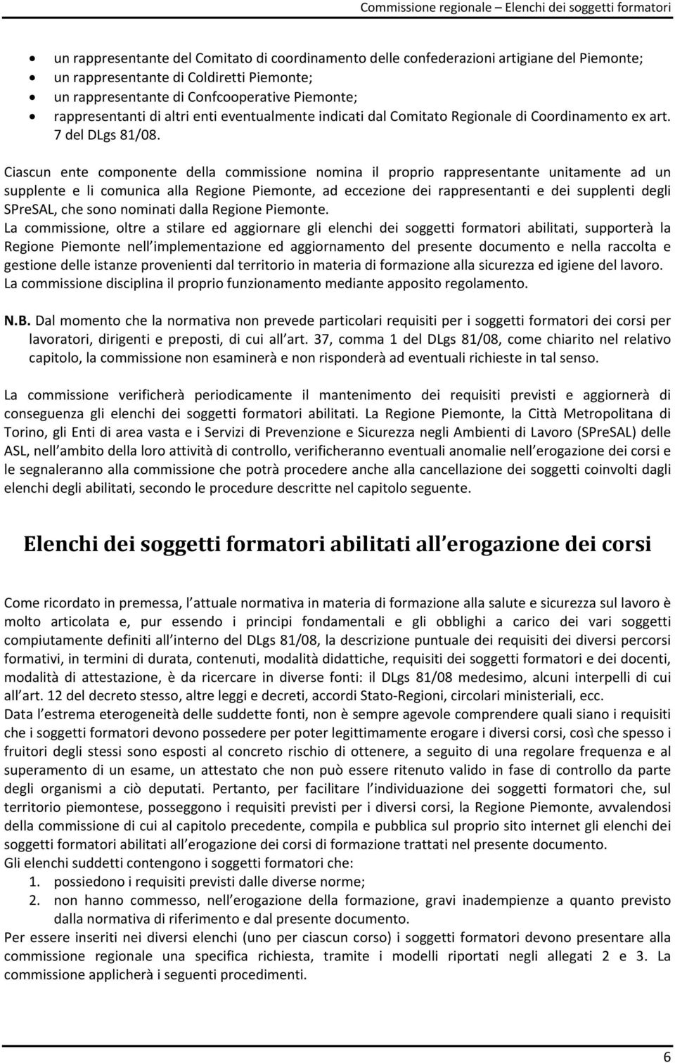 Ciascun ente componente della commissione nomina il proprio rappresentante unitamente ad un supplente e li comunica alla Regione Piemonte, ad eccezione dei rappresentanti e dei supplenti degli