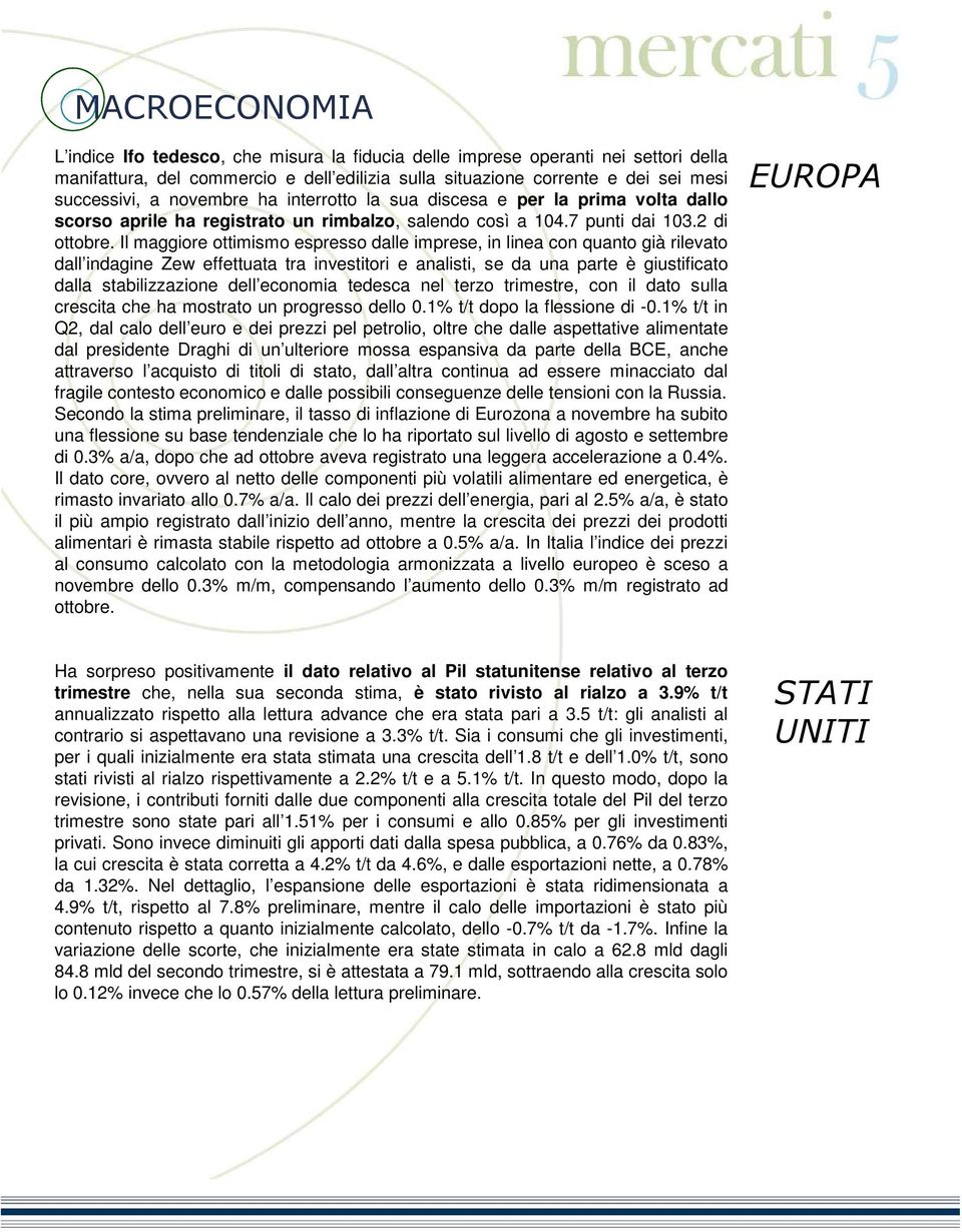 Il maggiore ottimismo espresso dalle imprese, lea con quanto già rilevato dall dage Zew effettuata tra vestitori e analisti, se da una parte è giustificato dalla stabilizzazione dell economia tedesca